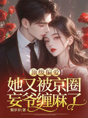 顶级偏爱!她又被京圈妄爷缠麻了 顶级偏爱!她又被京圈妄爷缠麻了