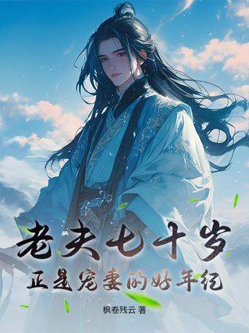 老夫七十岁,正是宠妻的好年纪 老夫七十岁,正是宠妻的好年纪