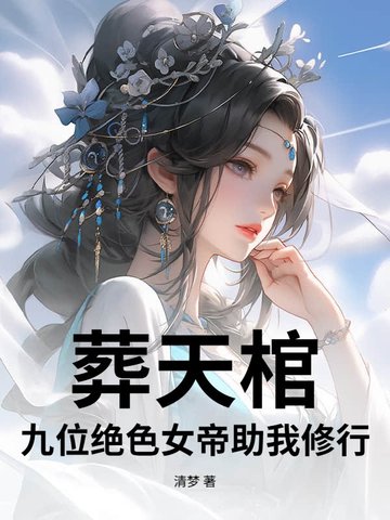 葬天棺:九位绝色女帝助我修行 葬天棺:九位绝色女帝助我修行
