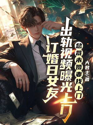 订婚日女友出轨视频曝光,总裁未婚妻找上门 订婚日女友出轨视频曝光,总裁未婚妻找上门