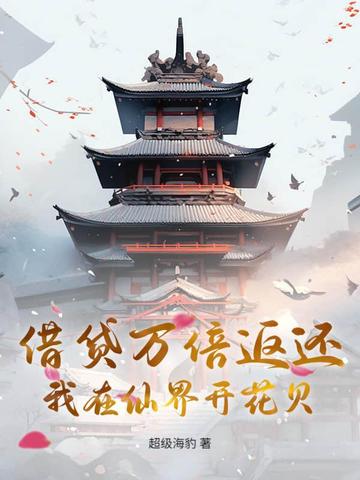 借贷万倍返还,我在仙界开花贝 借贷万倍返还,我在仙界开花贝