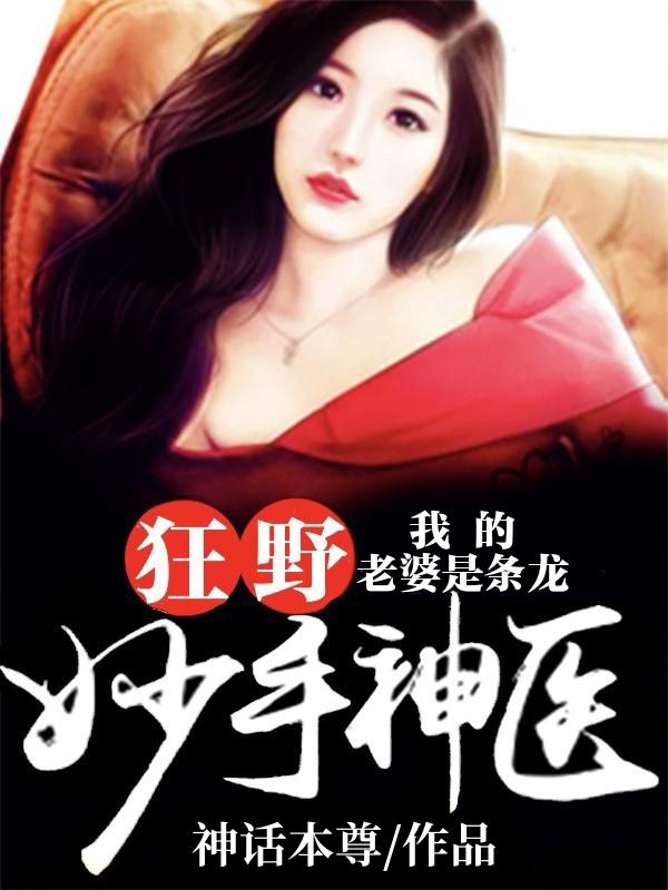 狂野妙手神医:我的老婆是条龙 狂野妙手神医:我的老婆是条龙