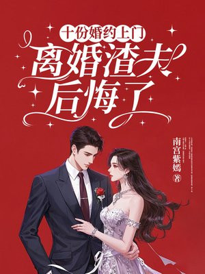 十份婚约上门 ,离婚渣夫后悔了 十份婚约上门 ,离婚渣夫后悔了