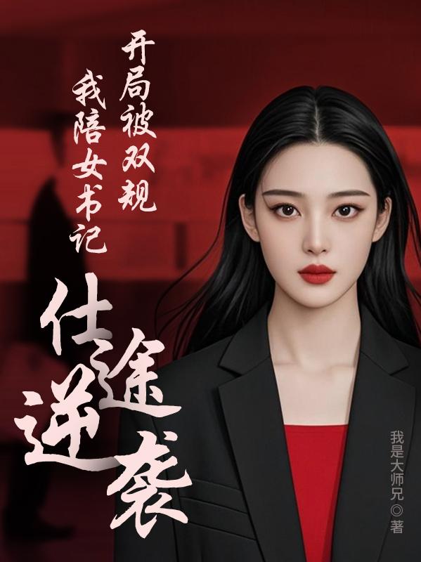 开局被双规,我陪女书记仕途逆袭 开局被双规,我陪女书记仕途逆袭